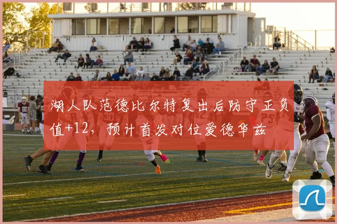 湖人队范德比尔特复出后防守正负值+12，预计首发对位爱德华兹