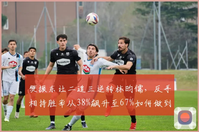 樊振东让二追三逆转林昀儒，反手相持胜率从38%飙升至67%如何做到？