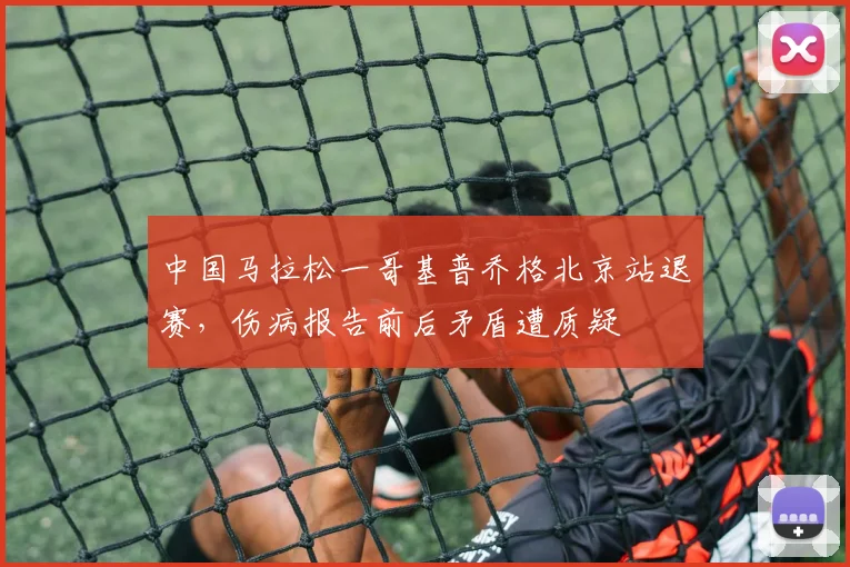 中国马拉松一哥基普乔格北京站退赛，伤病报告前后矛盾遭质疑