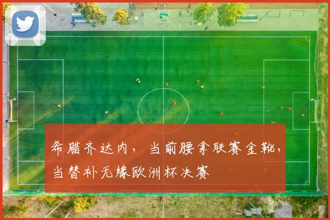 希腊齐达内，当前腰拿联赛金靴，当替补无缘欧洲杯决赛